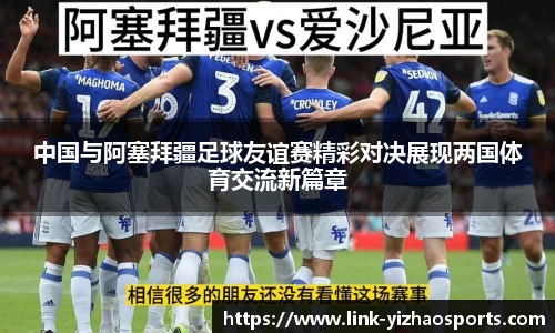 中国与阿塞拜疆足球友谊赛精彩对决展现两国体育交流新篇章
