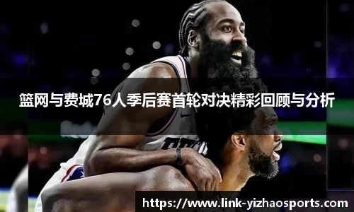 篮网与费城76人季后赛首轮对决精彩回顾与分析